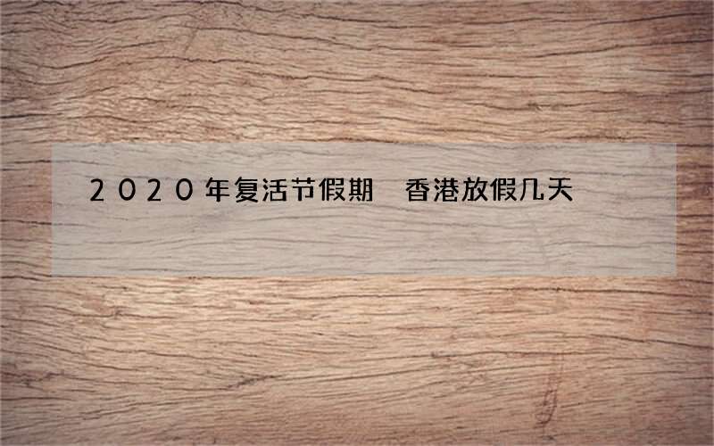 2020年复活节假期 香港放假几天